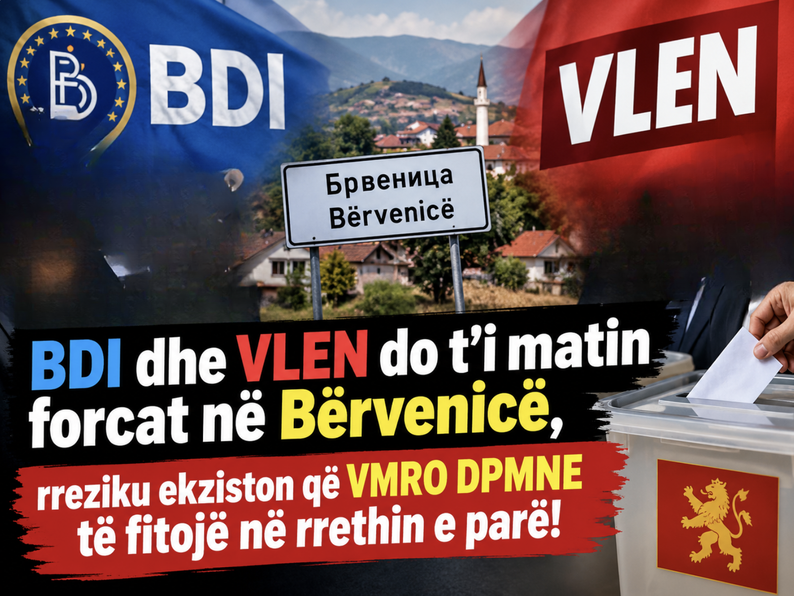 BDI dhe VLEN do t’i matin forcat në Bërvenicë, rreziku ekziston që VMRO DPMNE të fitojë në rrethin e parë!